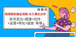 短视频实操全流程-长久博主必学：账号定位+搭建+创作+运营+转化+投放 等等-天天有课网