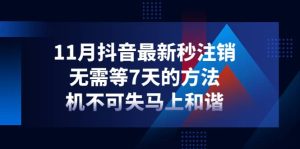 11月抖音最新秒注销，无需等7天的方法，机不可失马上和谐-天天有课网