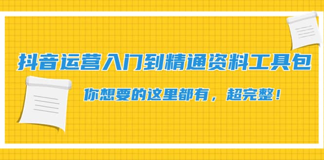 抖音运营入门到精通资料工具包：你想要的这里都有，超完整！-天天有课网