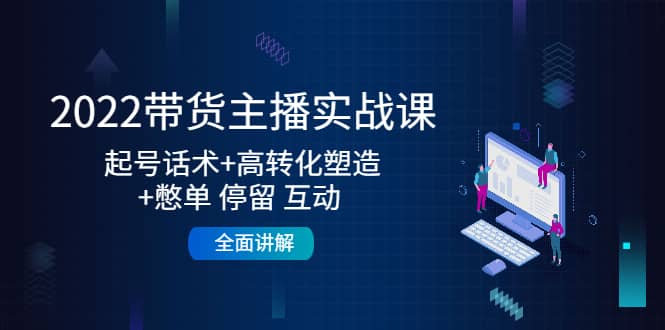 2022带货主播实战课：起号话术+高转化塑造+憋单 停留 互动 全面讲解-天天有课网