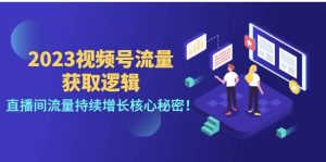 2023视频号流量获取逻辑:直播间流量持续增长核心秘密-天天有课网