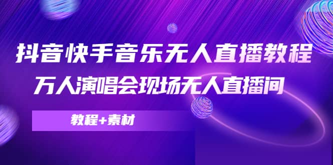抖音快手音乐无人直播教程，万人演唱会现场无人直播间（教程+素材）-天天有课网