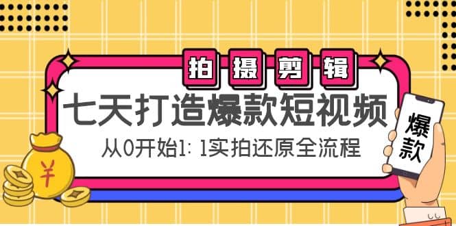 七天打造爆款短视频：拍摄+剪辑实操，从0开始1:1实拍还原实操全流程-天天有课网