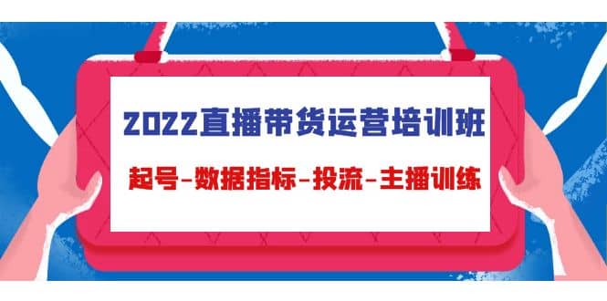 2022直播带货运营培训班：起号-数据指标-投流-主播训练（15节）-天天有课网