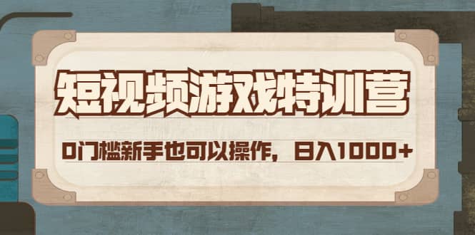 短视频游戏特训营，0门槛小白也可以操作-天天有课网