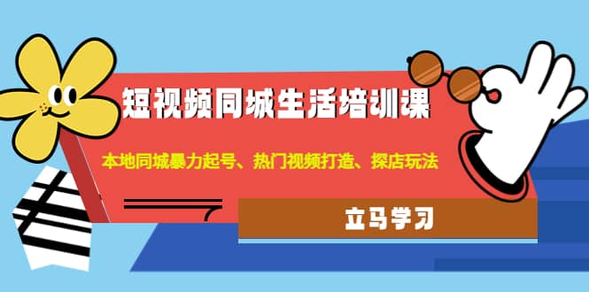 短视频同城生活培训课：本地同城暴力起号、热门视频打造、探店玩法-天天有课网