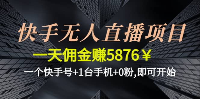 快手无人直播项目,一个快手号+1台手机+0粉,即可开始-天天有课网