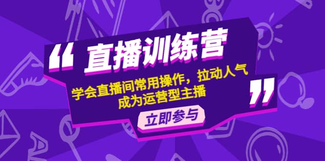 直播训练营：学会直播间常用操作，拉动人气，成为运营型主播-天天有课网
