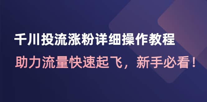 千川投流涨粉详细操作教程：助力流量快速起飞，新手必看-天天有课网