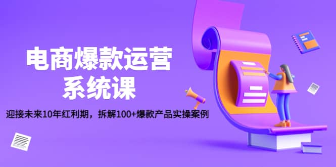 电商爆款运营系统课：迎接未来10年红利期，拆解100+爆款产品实操案例-天天有课网