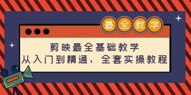 剪映最全基础教学：从入门到精通，全套实操教程（115节）-天天有课网