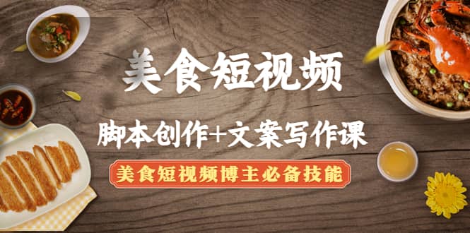 美食短视频创作+文案写作课：美食短视频博主必备技能-天天有课网