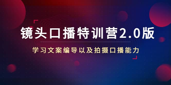 镜头口播特训营2.0版，学习文案编导以及拍摄口播能力（50节课时）-天天有课网