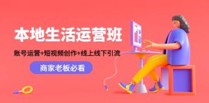 本地生活运营班:账号运营+短视频创作+线上线下Y.L,商家老板必看-天天有课网