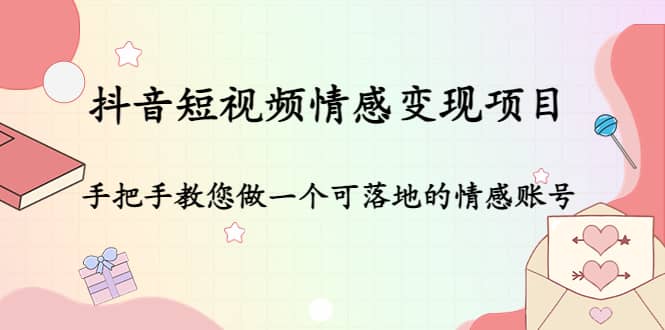 抖音短视频情感变现项目：手把手教您做一个可落地的情感账号-天天有课网