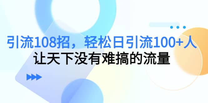 Y.L108招，轻松日Y.L100+人，让天下没有难搞的流量-天天有课网