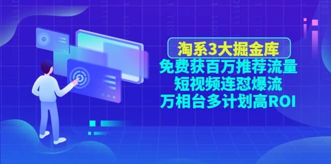 淘系3大掘金库：免费获百万推荐流量+短视频连怼爆流+万相台多计划高ROI-天天有课网
