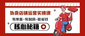 外卖店铺运营实操课：有单量-有利润-能省钱，核心秘籍无保留分享-天天有课网