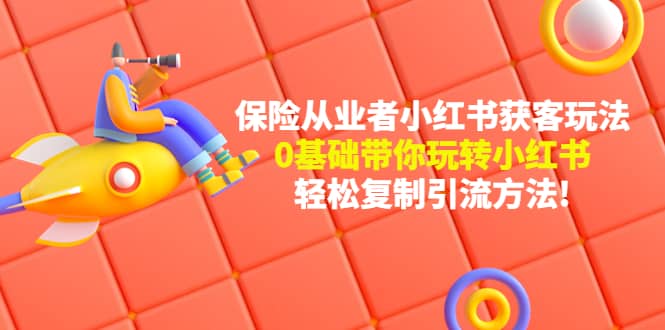 保险从业者的小红书获客玩法：0基础带你玩转小红书-天天有课网