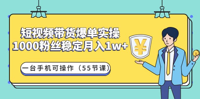 短视频带货爆单实操：一台手机可操作（55节课）-天天有课网