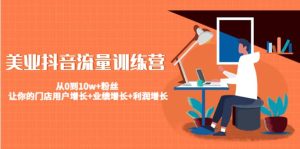美业抖音流量训练营:从0到10w+粉丝 让你的门店用户增长+业绩增长+利润增长-天天有课网