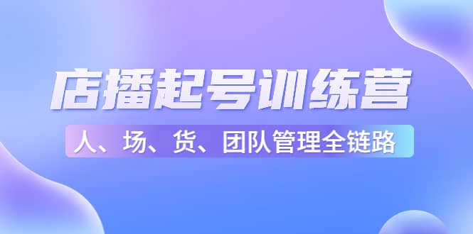 店播起号训练营：帮助更多直播新人快速开启和度过起号阶段（16节）-天天有课网