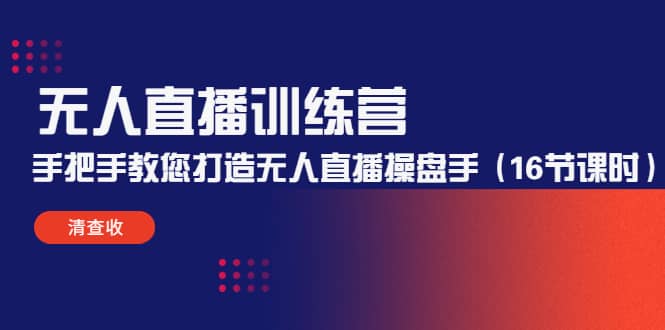 无人直播训练营：手把手教您打造无人直播操盘手（16节课时）-天天有课网