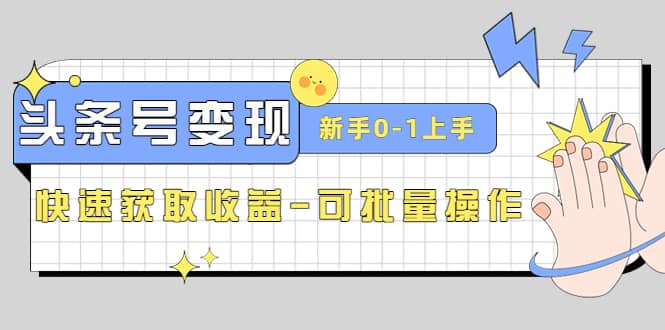 2023头条号实操变现课：新手0-1轻松上手，快速获取收益-可批量操作-天天有课网