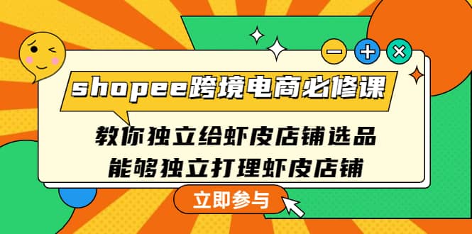 shopee跨境电商必修课：教你独立给虾皮店铺选品，能够独立打理虾皮店铺-天天有课网