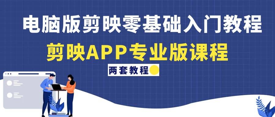 电脑版剪映零基础入门教程+剪映APP专业版课程（两套教程）-天天有课网