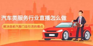 汽车类服务行业直播怎么做，解决目前汽服门店引流的痛点-天天有课网
