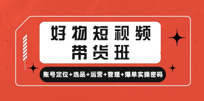 好物短视频带货班：账号定位+选品+运营+管理+爆单实操密码-天天有课网