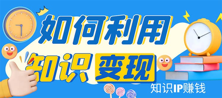 知识IP变现训练营：手把手带你如何做知识IP赚钱，助你逆袭人生-天天有课网