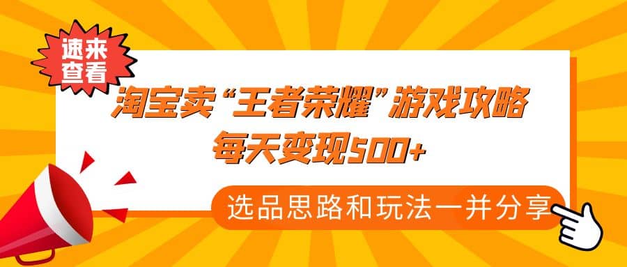 某付款文章《淘宝卖“王者荣耀”游戏攻略，每天变现500+，选品思路+玩法》-天天有课网