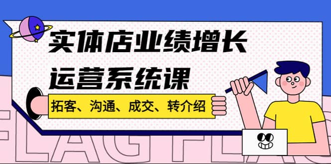实体店业绩增长运营系统课，拓客、沟通、成交、转介绍!-天天有课网