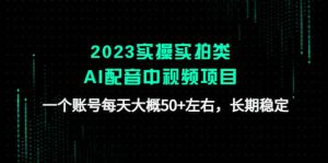 2023实操实拍类AI配音中视频项目，一个账号每天大概50+左右，长期稳定-天天有课网