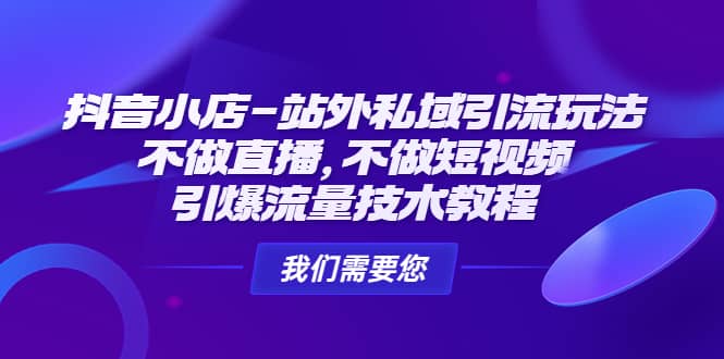 抖音小店-站外私域引流玩法：不做直播，不做短视频，引爆流量技术教程-天天有课网
