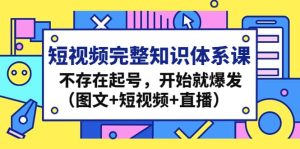 短视频完整知识体系课，不存在起号，开始就爆发（图文+短视频+直播）-天天有课网