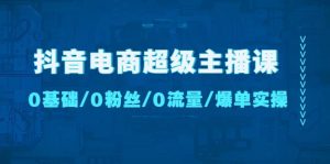 抖音电商超级主播课:0基础、0粉丝、0流量、爆单实操-天天有课网