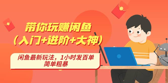 带你玩赚闲鱼（入门+进阶+大神），闲鱼最新玩法，1小时发百单，简单粗暴-天天有课网
