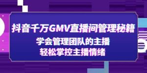 抖音千万GMV直播间管理秘籍：学会管理团队的主播，轻松掌控主播情绪-天天有课网