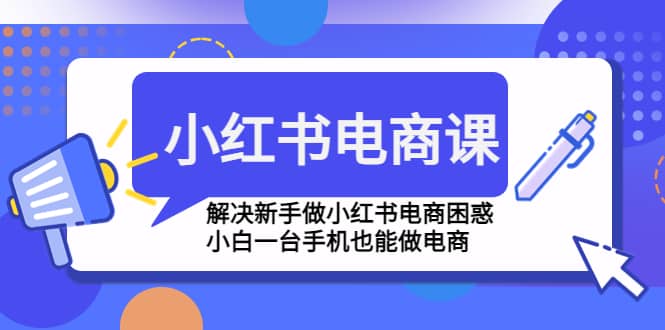 小红书电商课程，解决新手做小红书电商困惑，小白一台手机也能做电商-天天有课网