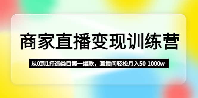 商家直播变现训练营：从0到1打造类目第一爆款-天天有课网
