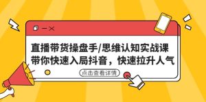 直播带货操盘手/思维认知实战课：带你快速入局抖音，快速拉升人气-天天有课网