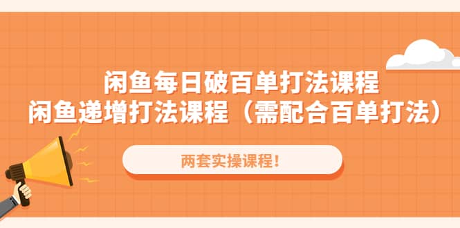 闲鱼每日破百单打法实操课程+闲鱼递增打法课程（需配合百单打法）-天天有课网
