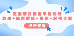 直播带货/操盘手/进阶课，算法+底层逻辑+案例+起号步骤-天天有课网