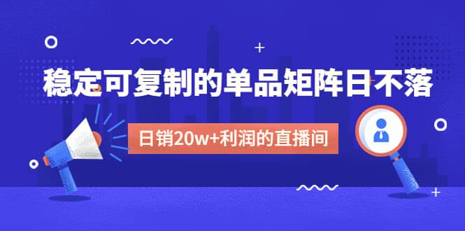 某电商线下课程，稳定可复制的单品矩阵日不落，做一个日销20w+利润的直播间-天天有课网