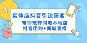实体店抖音引流获客实操课：带你玩转同城本地店抖音团购+同城直播-天天有课网
