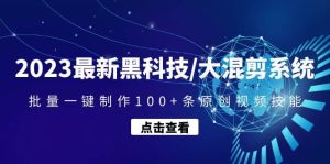 2023最新黑科技/大混剪系统：批量一键制作100+条原创视频技能-天天有课网