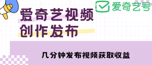 爱奇艺号视频发布，每天几分钟即可发布视频【教程+涨粉攻略】-天天有课网